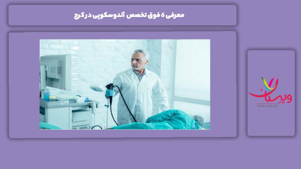 خدماتی که توسط فوق تخصصها ارائه میشود معرفی 6 فوق تخصص آندوسکوپی در کرج